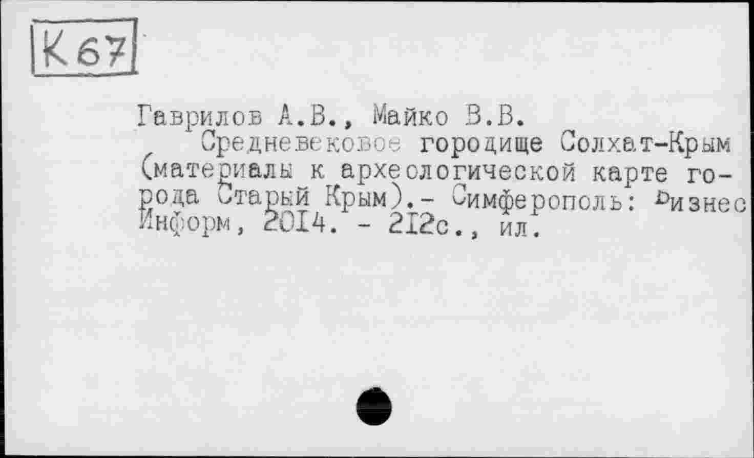 ﻿Гаврилов А.В., Майко В.В.
Средневековое городище Солхат-Крым (материалы к археологической карте города старый Крым).- Симферополь: бизнес Информ, 2014. - 212с., ил)